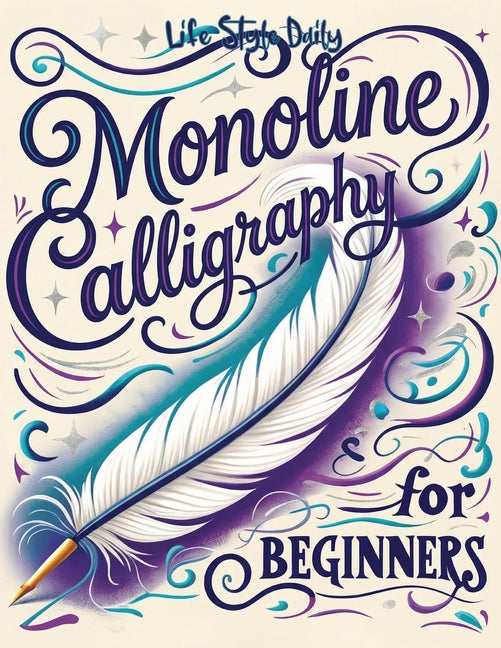 Monoline Calligraphy: A Creative Lettering Practice Book for Beginners - Master Hand-Lettered Design with Simple, Mindful Strokes and Daily Calligraph