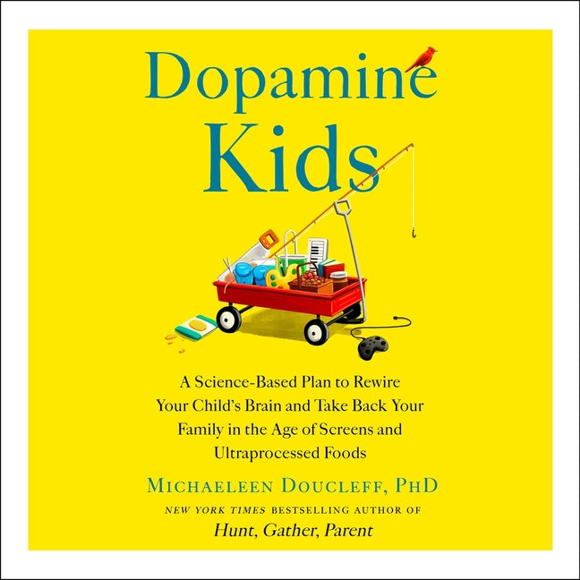 Dopamine Kids: A Science-Based Plan to Rewire Your Child's Brain and Take Back Your Family in the Age of Screens and Ultraprocessed Foods