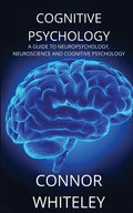 Cognitive Psychology: A Guide to Neuropsychology, Neuroscience and Cognitive Psychology