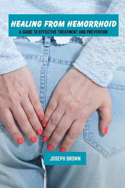 Healing from hemorrhoid: A guide to effective treatment and prevention