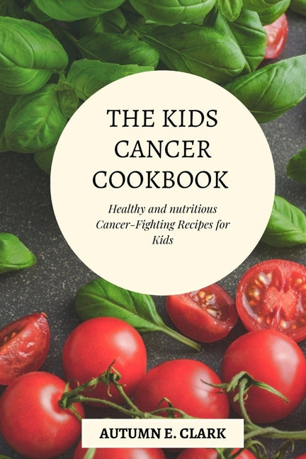 The Kids Cancer Cookbook: Healthy and nutritious Cancer-Fighting Recipes for Kids