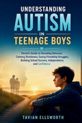 Understanding Autism in Teenage Boys: Parent's Guide to Decoding Behavior, Calming Shutdowns, Easing Friendship Struggles, Building School Success, In