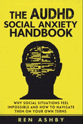 The AuDHD Social Anxiety Handbook: Why Social Situations Feel Impossible and How to Navigate Them on Your Own Terms