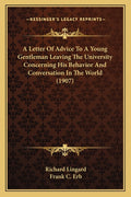 A Letter Of Advice To A Young Gentleman Leaving The University Concerning His Behavior And Conversation In The World (1907)