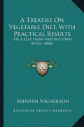 A Treatise On Vegetable Diet, With Practical Results: Or A Leaf From Nature's Own Book (1848)