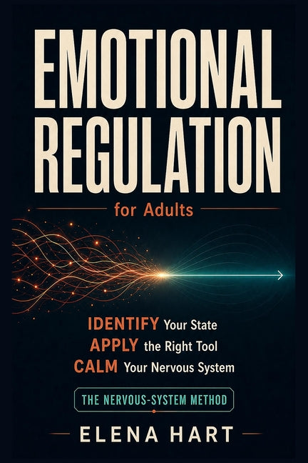 Emotional Regulation for Adults: The Nervous-System Method: How to Identify Your Emotional State, Apply the Right Tool, and Build Lasting Calm in Real