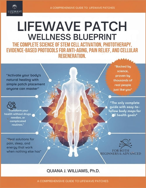 Lifewave Patch Wellness Blueprint: The Complete Science of Stem Cell Activation, Phototherapy, Evidence-Based Protocols for Anti-Aging, Pain Relief, a