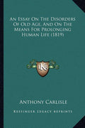 An Essay On The Disorders Of Old Age, And On The Means For Prolonging Human Life (1819)
