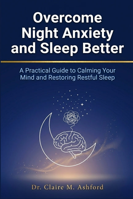 Overcome Night Anxiety and Sleep Better: A Practical Guide to Calming Your Mind and Restoring Restful Sleep