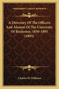 A Directory Of The Officers And Alumni Of The University Of Rochester, 1850-1895 (1895)