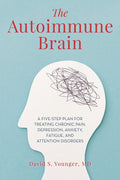 Autoimmune Brain: A Five-Step Plan for Treating Chronic Pain, Depression, Anxiety, Fatigue, and Attention Disorders