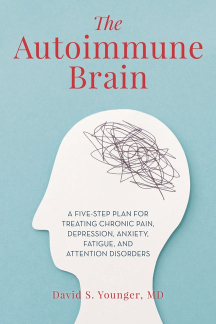 Autoimmune Brain: A Five-Step Plan for Treating Chronic Pain, Depression, Anxiety, Fatigue, and Attention Disorders