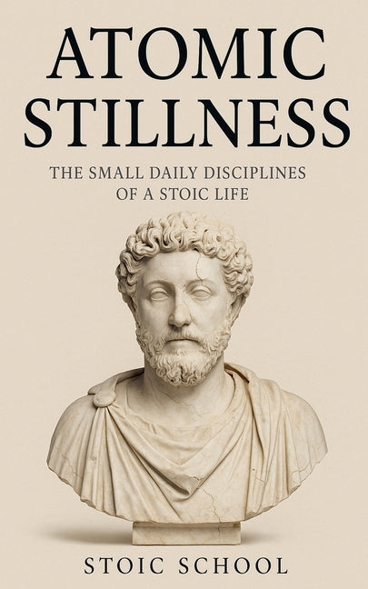 Atomic Stillness: The Small Daily Disciplines of a Stoic Life