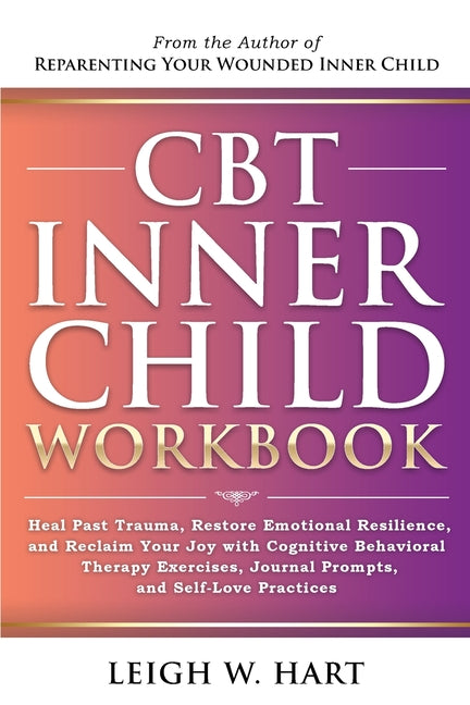 CBT Inner Child Workbook: Heal Past Trauma, Restore Emotional Resilience, and Reclaim Your Joy with Cognitive Behavorial Therapy Exercises, Journal Pr