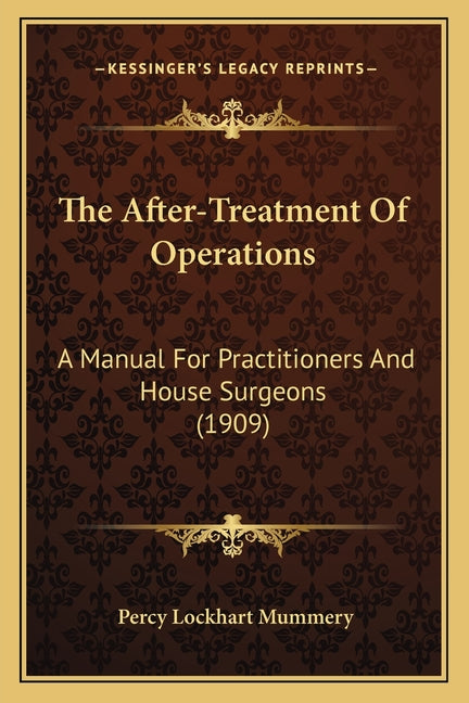 The After-Treatment Of Operations: A Manual For Practitioners And House Surgeons (1909)