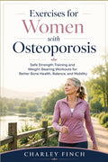 Exercises for Women with Osteoporosis: Safe Strength Training and Weight-Bearing Workouts for Better Bone Health, Balance, and Mobility
