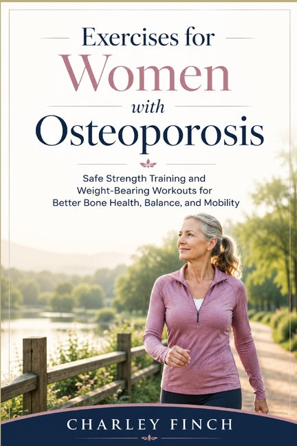 Exercises for Women with Osteoporosis: Safe Strength Training and Weight-Bearing Workouts for Better Bone Health, Balance, and Mobility