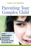 The Parenting Your Complex Child: Become a Powerful Advocate for the Autistic, Down Syndrome, PDD, Bipolar, or Other Special-Needs Child