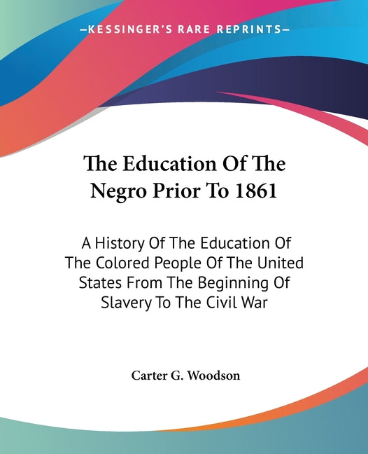 The Education Of The Negro Prior To 1861: A History Of The Education Of The Colored People Of The United States From The Beginning Of Slavery To The Civil