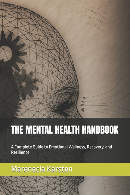 The Mental Health Handbook: A Complete Guide to Emotional Wellness, Recovery, and Resilience