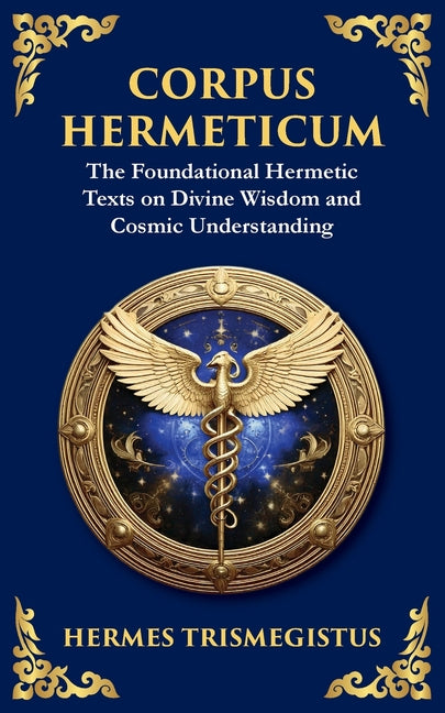 Corpus Hermeticum: Ancient Wisdom on the Divine, the Cosmos, and the Soul