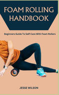 Foam Rolling Handbook: Beginners Guide To Self-Care With Foam Rollers