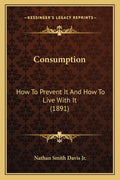 Consumption: How To Prevent It And How To Live With It (1891)