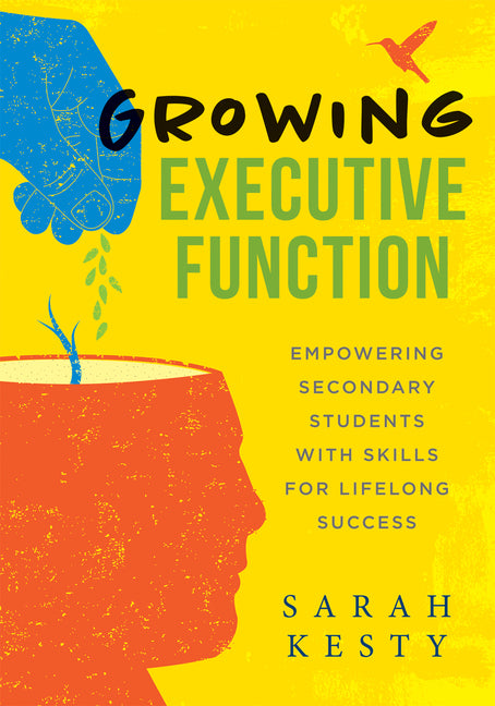 Growing Executive Function: Empowering Secondary Students with Skills for Lifelong Success (Executive Function Made Easy for Teachers) (Brain-Compatib