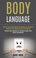Body Language: How to Learn Mind Control Techniques to Influence Decisions and Mastering Dark Psychology (Discover Secret Methods for Influence People