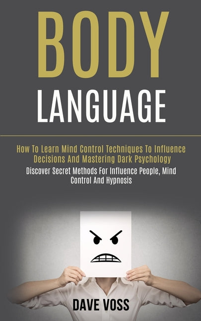 Body Language: How to Learn Mind Control Techniques to Influence Decisions and Mastering Dark Psychology (Discover Secret Methods for Influence People