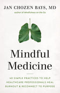 Mindful Medicine: 40 Simple Practices to Help Healthcare Professionals Heal Burnout and Reconnect to Purpose