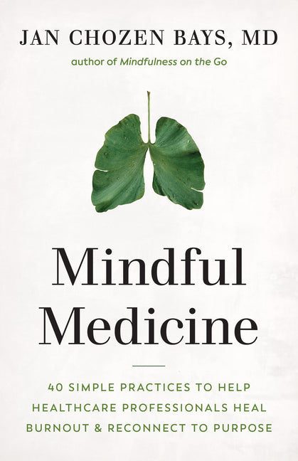 Mindful Medicine: 40 Simple Practices to Help Healthcare Professionals Heal Burnout and Reconnect to Purpose