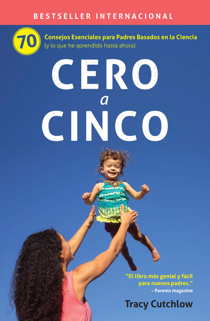 Cero a Cinco: 70 Consejos Esenciales Para Padres Basados En La Ciencia (Y Lo Que He Aprendido Hasta Ahora)