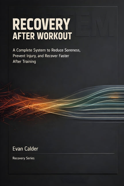 Recovery After Workout: A Complete System to Reduce Soreness, Prevent Injury, and Recover Faster After Training