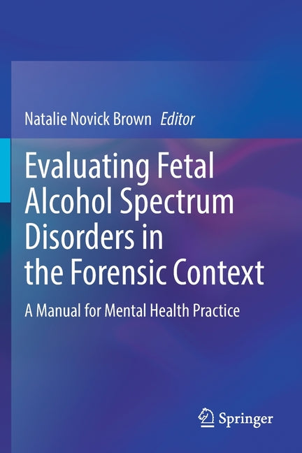 Evaluating Fetal Alcohol Spectrum Disorders in the Forensic Context: A Manual for Mental Health Practice (2021)