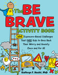 The Be Brave Activity Book: 100 Exposure-Based Challenges That Dare Kids to Boss Back Their Worry and Anxiety Once and for All