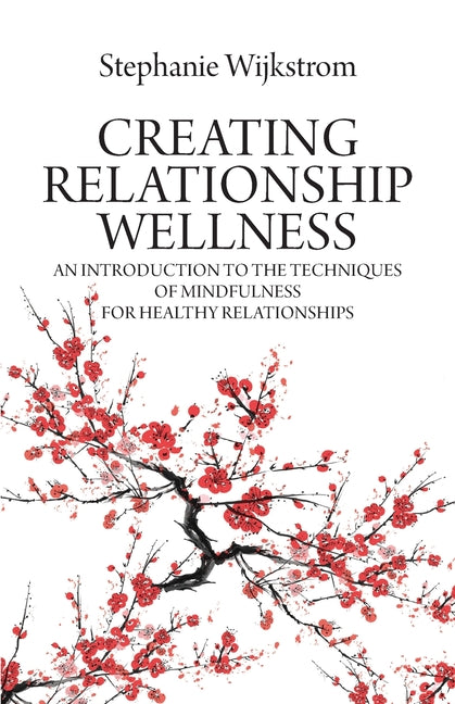 Creating Relationship Wellness: An Introduction to the Techniques of Mindfulness for Healthy Relationships