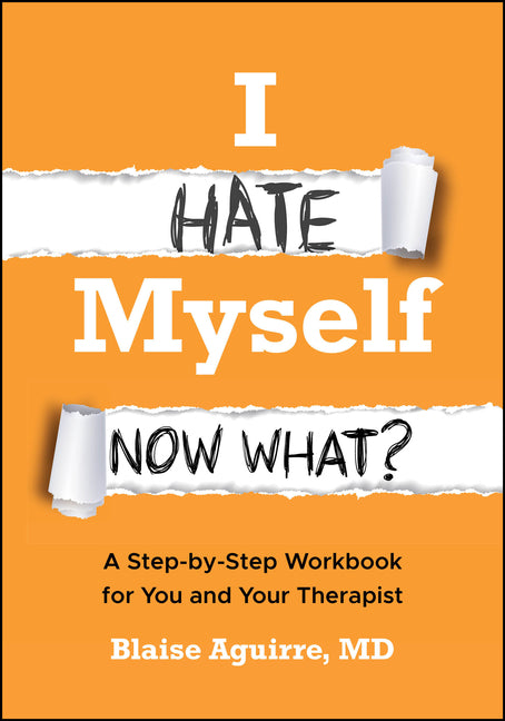 I Hate Myself. Now What?: A Step-By-Step Workbook for You and Your Therapist