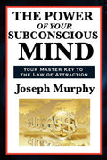 The Power of Your Subconscious Mind - A Classic Guide to the Creative Power of Thought: A Classic Guide to the Creative Power of Thought