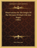 Observations On The Origin Of The Division Of Man's Life Into Stages (1861)
