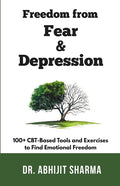 Freedom from Fear and Depression: 100+ CBT-Based Tools and Exercises to Find Emotional Freedom