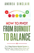 How to Pivot from Burnout to Balance - The 7-Step Science-Backed System to Recharge Your Energy, Reduce Stress and Thrive-Without Overhauling Your Lif