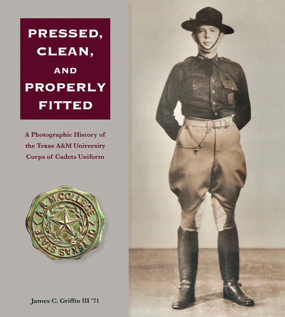 Pressed, Clean, and Properly Fitted: A Photographic History of the Texas A&m University Corps of Cadets Uniform Volume 134