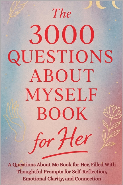 The 3000 Questions About Myself Book for Her: A Questions About Me Book for Her, Filled With Thoughtful Prompts for Self-Reflection, Emotional Clarity, an