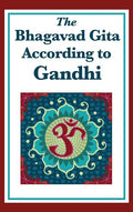 The Bhagavad Gita According to Gandhi: A Spiritual Interpretation