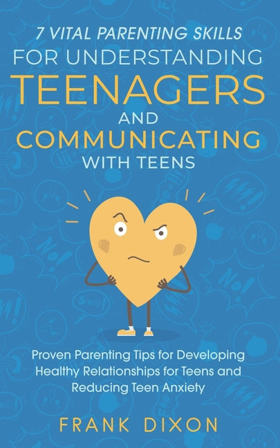 7 Vital Parenting Skills for Understanding Teenagers and Communicating with Teens: Proven Parenting Tips for Developing Healthy Relationships for Teen