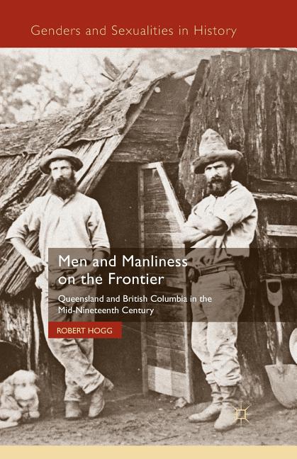 Men and Manliness on the Frontier: Queensland and British Columbia in the Mid-Nineteenth Century (2012)