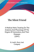 The Silent Friend: A Medical Work, Treating On The Anatomy And Physiology Of The Organs Of Generation, And Their Diseases (1847)