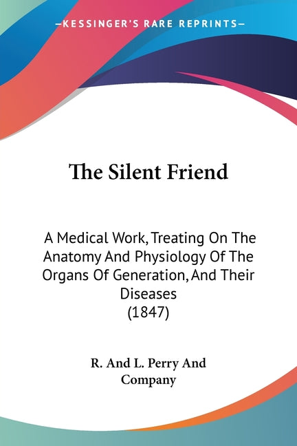 The Silent Friend: A Medical Work, Treating On The Anatomy And Physiology Of The Organs Of Generation, And Their Diseases (1847)