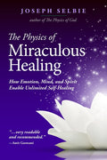 The Physics of Miraculous Healing: How Emotion, Mind, and Spirit Enable Unlimited Self-Healing